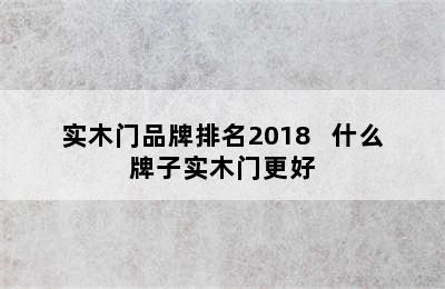 实木门品牌排名2018   什么牌子实木门更好